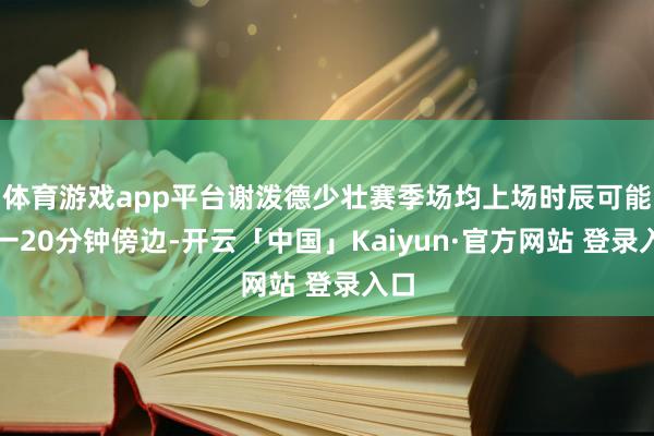 体育游戏app平台谢泼德少壮赛季场均上场时辰可能惟一20分钟傍边-开云「中国」Kaiyun·官方网站 登录入口