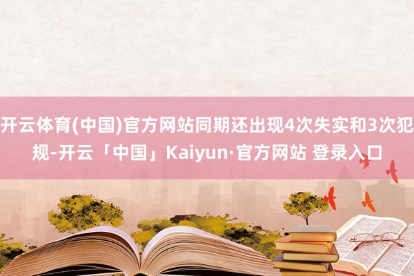 开云体育(中国)官方网站同期还出现4次失实和3次犯规-开云「中国」Kaiyun·官方网站 登录入口