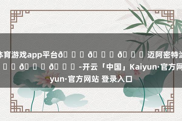 体育游戏app平台💋💋💋迈阿密特涂太帅了！💋💋💋-开云「中国」Kaiyun·官方网站 登录入口