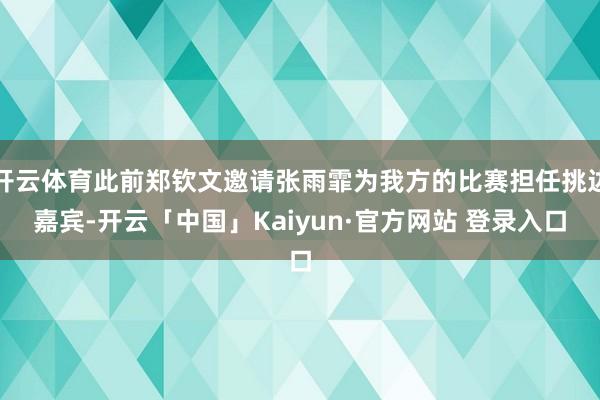 开云体育此前郑钦文邀请张雨霏为我方的比赛担任挑边嘉宾-开云「中国」Kaiyun·官方网站 登录入口